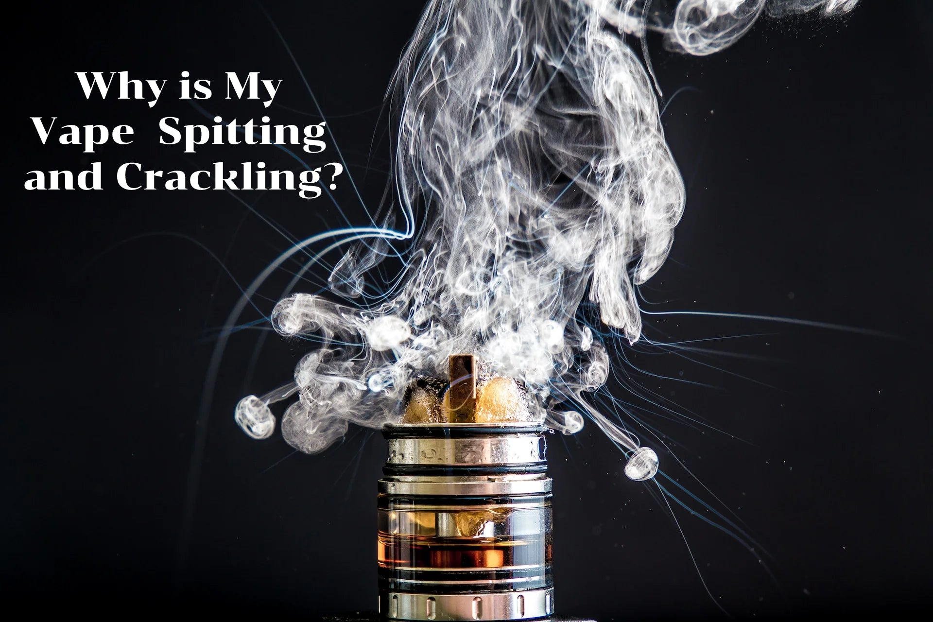 Why is My Vape Popping, Spitting and Crackling? Eightvape