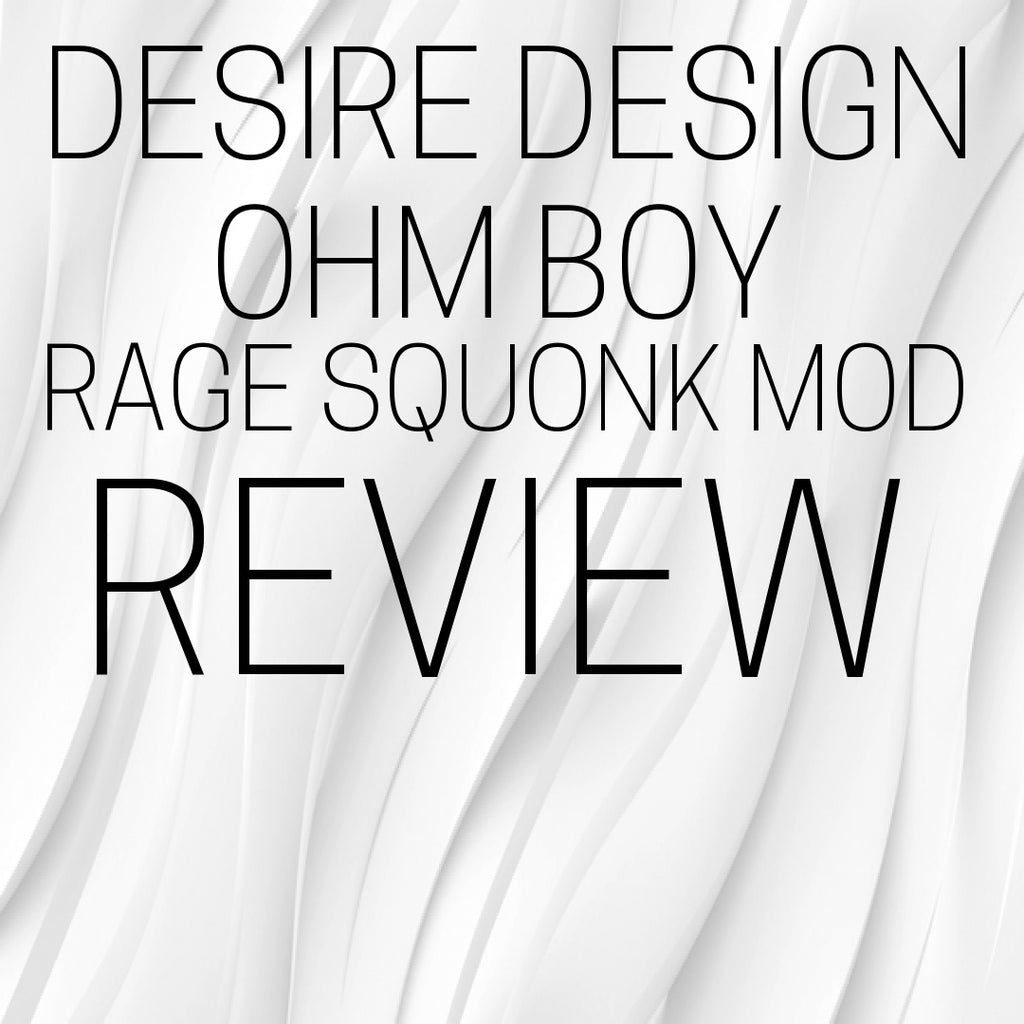 Desire Design Ohm Boy Rage Squonk Mod Review